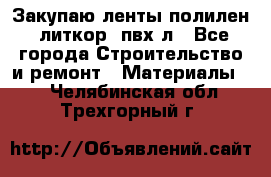 Закупаю ленты полилен, литкор, пвх-л - Все города Строительство и ремонт » Материалы   . Челябинская обл.,Трехгорный г.